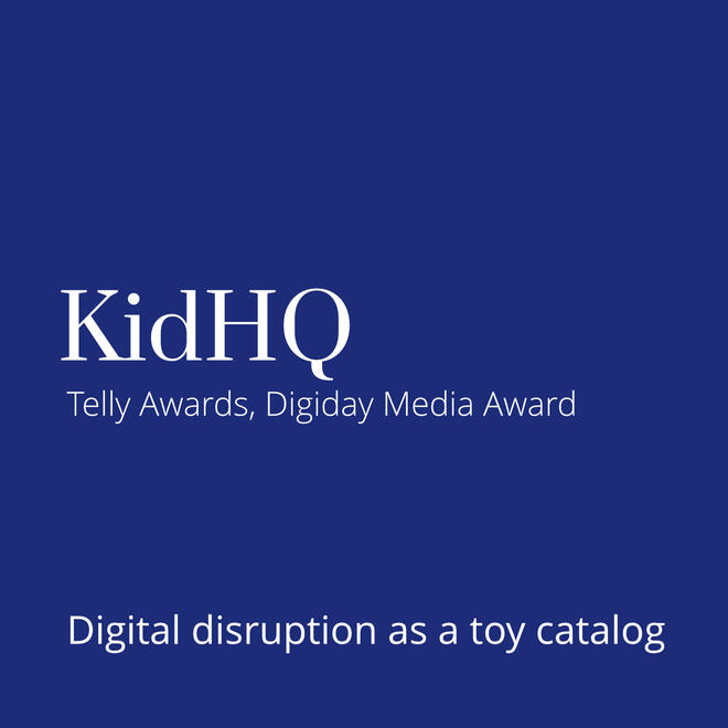 KidHQ - Telly Awards, Digiday Media Awards. Digital Disruption as a Toy Catalog